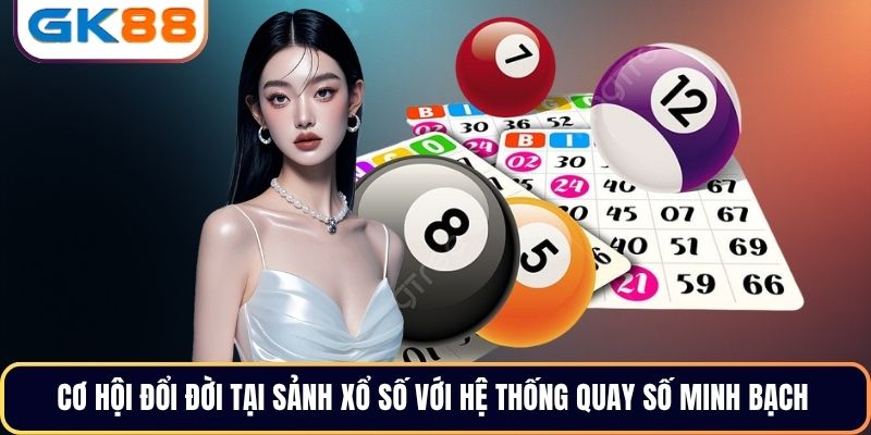 Cơ hội đổi đời tại sảnh xổ số với hệ thống quay số minh bạch